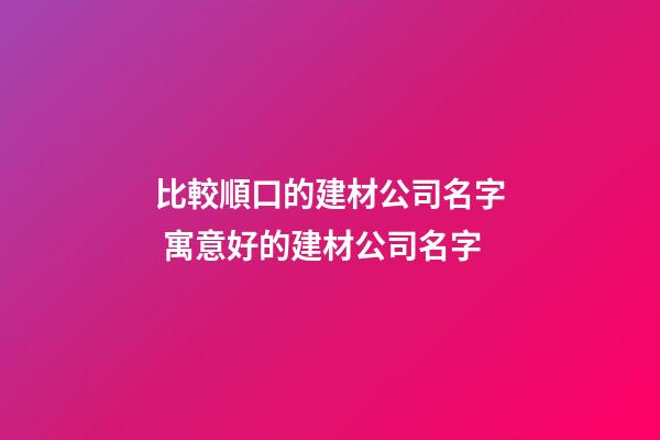 比較順口的建材公司名字 寓意好的建材公司名字-第1張-公司起名-玄機派